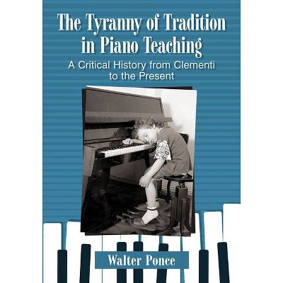 Tyranny of Tradition in Piano Teaching - by  Walter Ponce (Paperback)