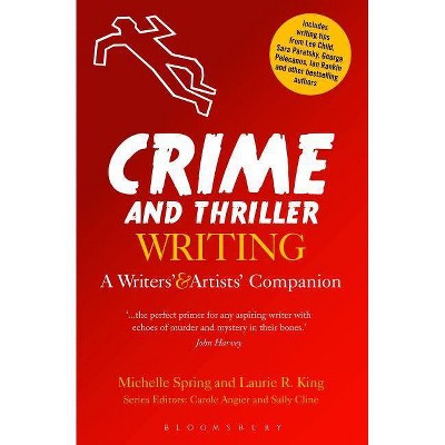 Crime and Thriller Writing - (Writers' and Artists' Companions) by  Michelle Spring & Laurie R King (Paperback)