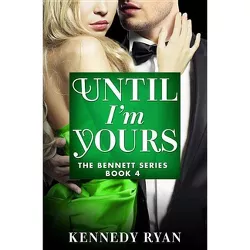 Until I'm Yours - (Bennett) by  Kennedy Ryan (Paperback)