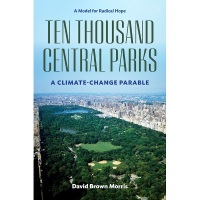 Ten Thousand Central Parks - by  David Brown Morris (Hardcover)