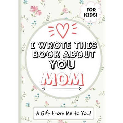 I Wrote This Book About You Mom - by  The Life Graduate Publishing Group (Paperback)