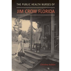 The Public Health Nurses of Jim Crow Florida - by  Christine Ardalan (Paperback) - 1 of 1