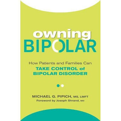 Owning Bipolar : How Patients and Families Can Take Control of Bipolar Disorder - (Paperback) - by Michael G. Pipich