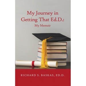My Journey in Getting That Ed.D. - by  Richard S Baskas Ed D (Paperback) - 1 of 1