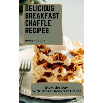 Delicious Breakfast Chaffle Recipes - by  Imogene Cook (Hardcover)