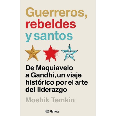 Guerreros, Rebeldes Y Santos: de Maquiavelo a Gandhi, Un Viaje Histórico Por El Arte del Liderazgo / Warriors, Rebels, and Saints - (Paperback)