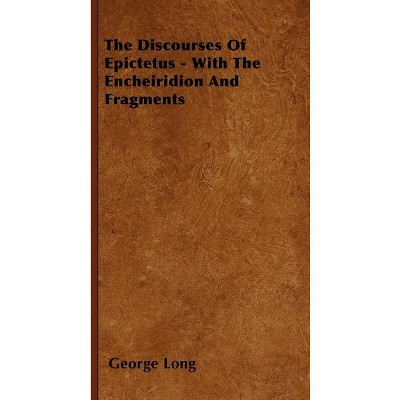 The Discourses Of Epictetus - With The Encheiridion And Fragments - by  George Long (Paperback)