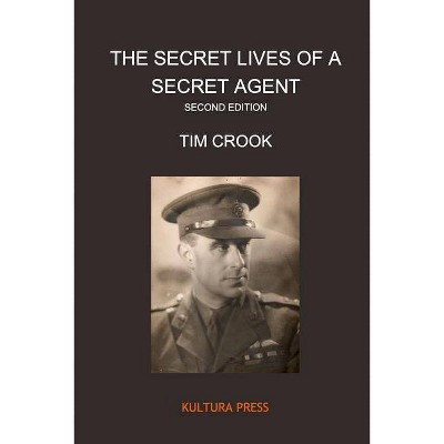 The Secret Lives of a Secret Agent - Second Edition - by  Tim Crook (Paperback)