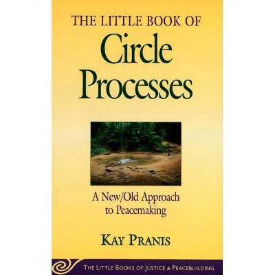 Little Book of Circle Processes - (Little Books of Justice & Peacebuilding) by  Kay Pranis (Paperback)