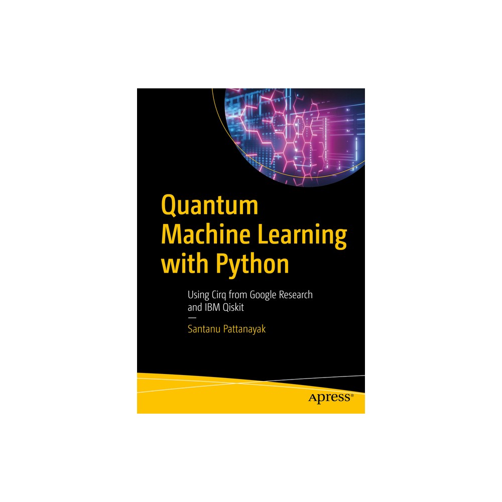 Quantum Machine Learning with Python - by Santanu Pattanayak (Paperback)