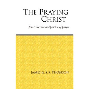 The Praying Christ - by  James G S S Thomson (Paperback) - 1 of 1