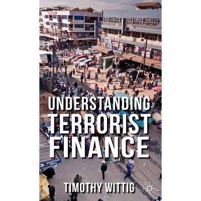 Understanding Terrorist Finance - by  T Wittig (Hardcover)