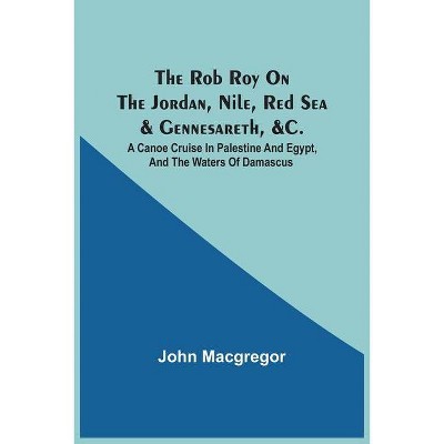 The Rob Roy On The Jordan, Nile, Red Sea & Gennesareth, &C. - by  John MacGregor (Paperback)