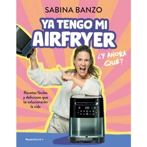 YA Tengo Mi Airfryer, ¿Y Ahora Qué?/ I Have My Own Air Fryer, Now What? - by  Sabina Banzo (Paperback) - 1 of 1