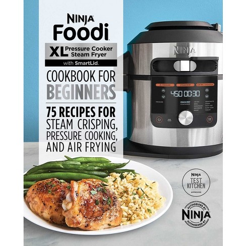 Ninja Foodi XL Pressure Cooker Steam Fryer with SmartLid Cookbook for Beginners: 75 Recipes for Steam Crisping, Pressure Cooking, and Air Frying [Book]