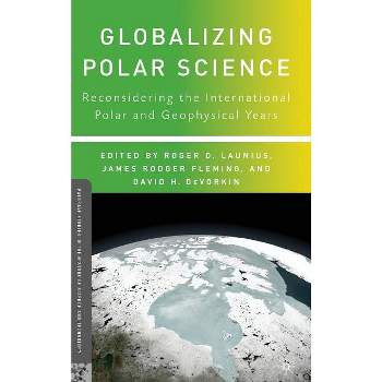 Globalizing Polar Science - (Palgrave Studies in the History of Science and Technology) by  R Launius & J Fleming & D DeVorkin (Hardcover)