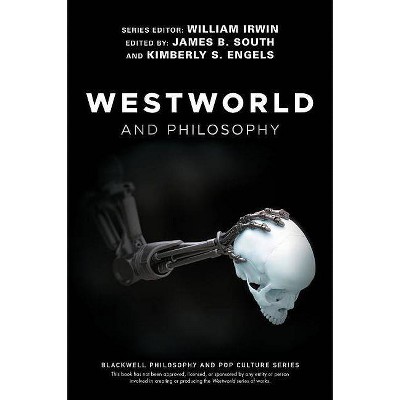 Westworld and Philosophy - (Blackwell Philosophy and Pop Culture) by  William Irwin & James B South & Kimberly S Engels (Paperback)