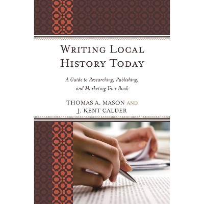 Writing Local History Today - (American Association for State and Local History) by  Thomas A Mason & J Kent Calder (Paperback)