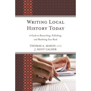 Writing Local History Today - (American Association for State and Local History) by  Thomas A Mason & J Kent Calder (Paperback) - 1 of 1