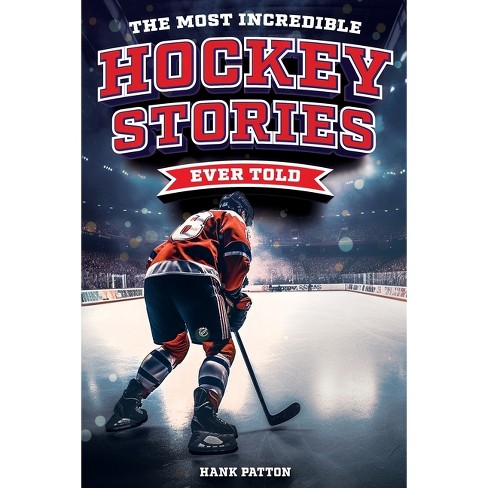 The Most Incredible Hockey Stories Ever Told - By Hank Patton