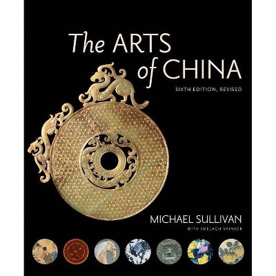 The Arts of China, Sixth Edition, Revised and Expanded - 6th Edition by  Michael Sullivan & Shelagh Vainker (Hardcover)