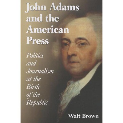 John Adams and the American Press - by  Walt Brown (Paperback)