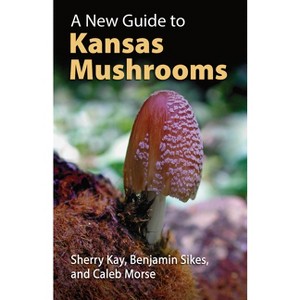 A New Guide to Kansas Mushrooms - by  Sherry Kay & Benjamin Sikes & Caleb Morse (Paperback) - 1 of 1