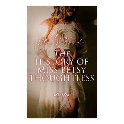 The History of Miss Betsy Thoughtless - by  Eliza Haywood (Paperback)