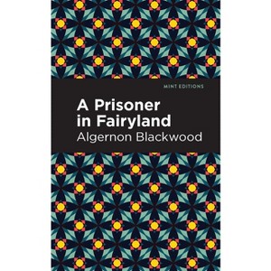 A Prisoner in Fairyland - (Mint Editions (Fantasy and Fairytale)) by  Algernon Blackwood (Paperback) - 1 of 1