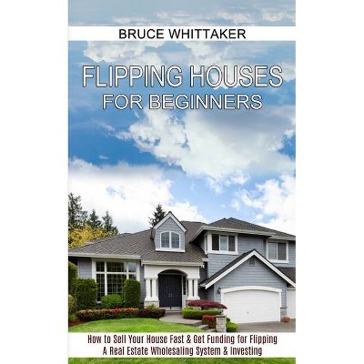 Flipping Houses for Beginners - by  Bruce Whittaker (Paperback)