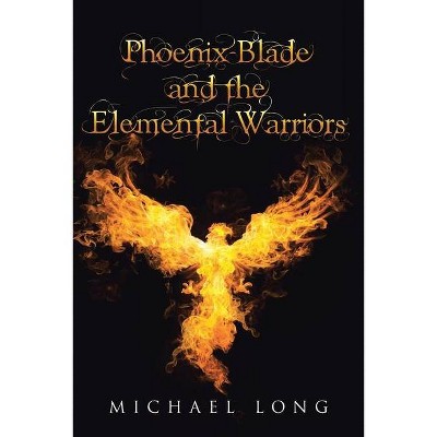 Phoenix Blade and the Elemental Warriors - by  Michael Long (Paperback)