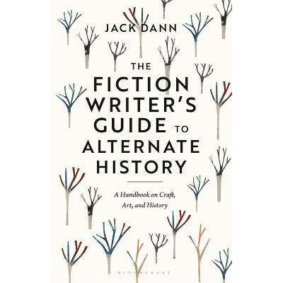 The Fiction Writer's Guide to Alternate History - by  Jack Dann (Hardcover)