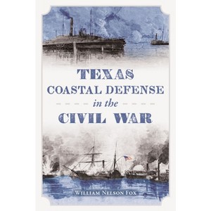 Texas Coastal Defense in the Civil War - by  William Nelson Fox (Paperback) - 1 of 1