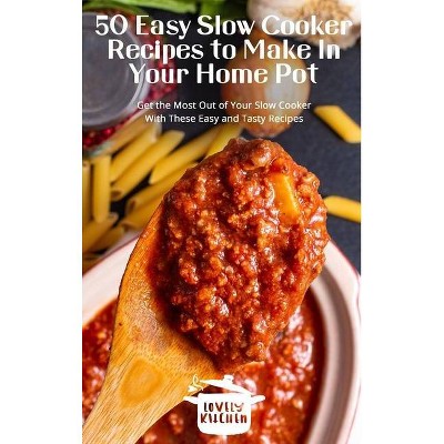 50 Easy Slow Cooker Recipes to Make In Your Home Pot - (Hardcover)