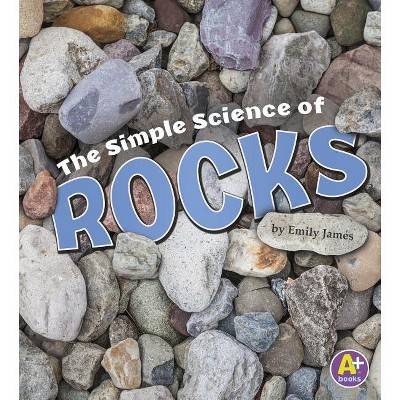 The Simple Science of Rocks - (Simply Science) by  Emily James (Paperback)
