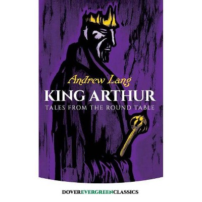 King Arthur - (Dover Evergreen Classics) by  Andrew Lang (Paperback)