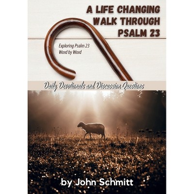 A Life Changing Walk Through Psalm 23 - by  John Schmitt (Paperback)