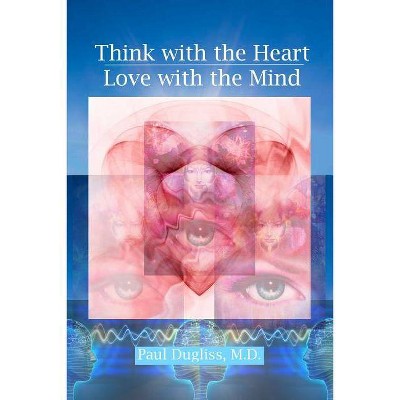 Think with the Heart - Love with the Mind - by  Paul Dugliss (Paperback)