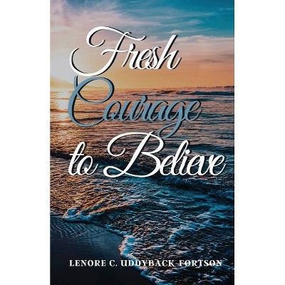 Fresh Courage To Believe - by  Lenore C Uddyback-Fortson (Paperback)