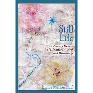 Still Life, A Parent's Memoir of Life After Stillbirth and Miscarriage - by  Emma Mellon (Paperback) - 1 of 1