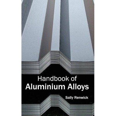 Handbook of Aluminium Alloys - by  Sally Renwick (Hardcover)