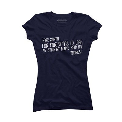 Junior's Design By Humans Dear Santa For Christmas I'd Like My Student Loans Paid Off By Thingsandthings T-Shirt