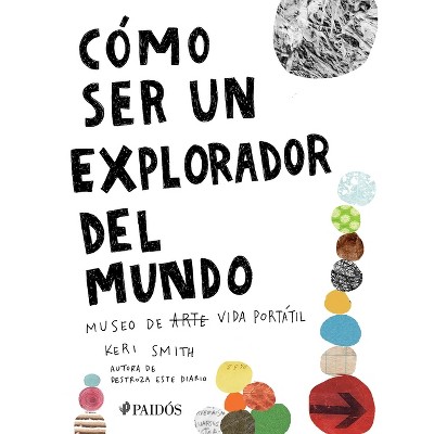Cómo Ser Un Explorador del Mundo: Museo de (Arte) Vida Portátil / How to Be an Explorer of the World: Portable (Art) Life Museum - by  Keri Smith