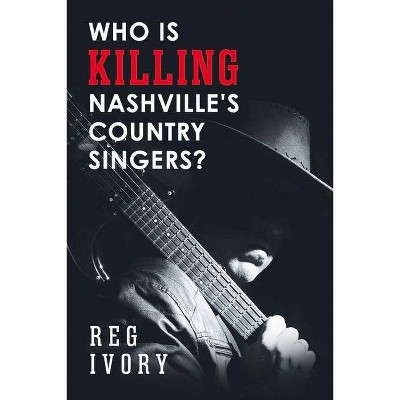 Who Is Killing Nashville's Country Singers? - by  Reg Ivory (Paperback)