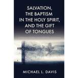 Salvation, the Baptism in the Holy Spirit, and the Gift of Tongues - by  Michael L Davis (Paperback)