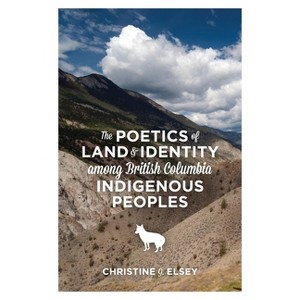 The Poetics of Land and Identity Among British Columbia Indigenous Peoples - by  Christine J Elsey (Paperback) - 1 of 1