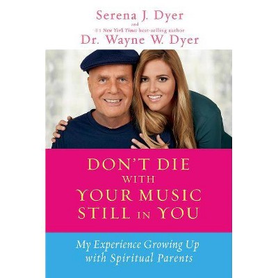 Don't Die with Your Music Still in You - by  Serena J Dyer & Wayne W Dyer (Paperback)