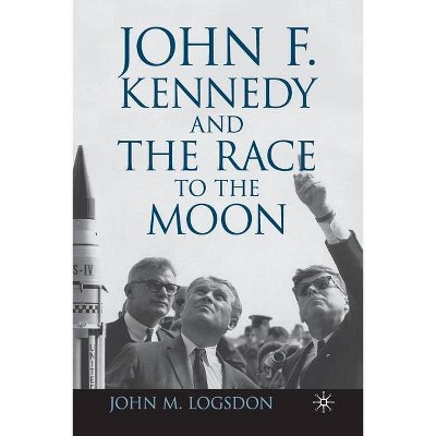 John F. Kennedy and the Race to the Moon - (Palgrave Studies in the History of Science and Technology (Hardcover)) by  J Logsdon (Paperback)