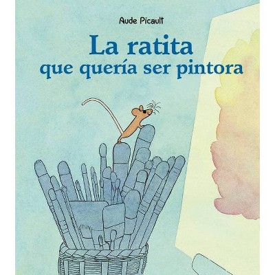 La Ratita Que Queria Ser Pintora - by  Aude Picault (Hardcover)