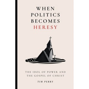 When Politics Becomes Heresy - by  Tim Perry (Paperback) - 1 of 1